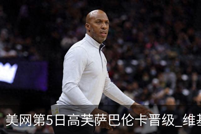 美网第5日高芙萨巴伦卡晋级 维基奇将再战郑钦文